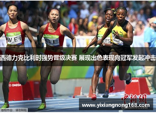 西德力克比利时强势晋级决赛 展现出色表现向冠军发起冲击