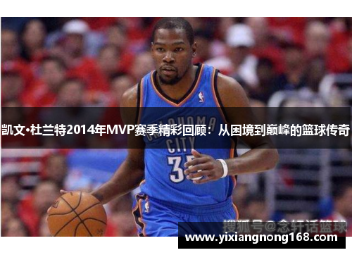 凯文·杜兰特2014年MVP赛季精彩回顾：从困境到巅峰的篮球传奇