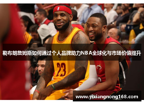 勒布朗詹姆斯如何通过个人品牌助力NBA全球化与市场价值提升