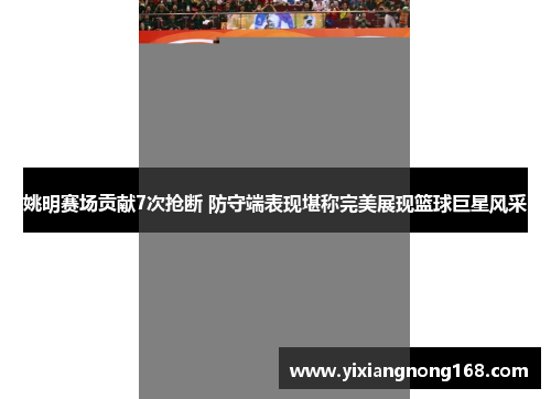 姚明赛场贡献7次抢断 防守端表现堪称完美展现篮球巨星风采