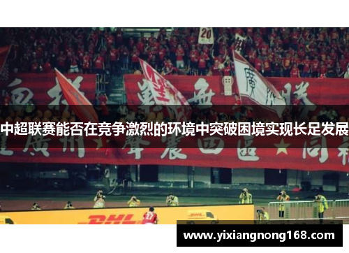 中超联赛能否在竞争激烈的环境中突破困境实现长足发展