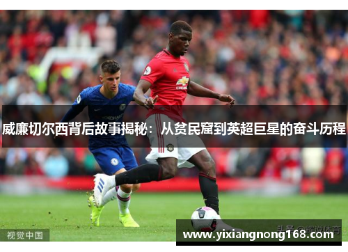 威廉切尔西背后故事揭秘：从贫民窟到英超巨星的奋斗历程