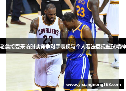 老詹接受采访时谈竞争对手表现与个人看法展现篮球精神