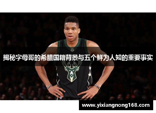 揭秘字母哥的希腊国籍背景与五个鲜为人知的重要事实