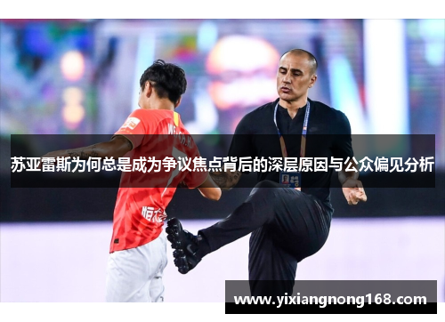 苏亚雷斯为何总是成为争议焦点背后的深层原因与公众偏见分析