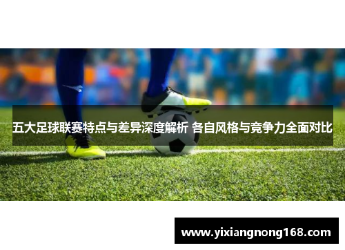 五大足球联赛特点与差异深度解析 各自风格与竞争力全面对比 五大足球联赛特点与差异深度解析 各自风格与竞争力全面对比