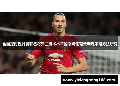 全面探讨提升曼联名将弗兰技术水平的系统化有效训练策略方法研究 全面探讨提升曼联名将弗兰技术水平的系统化有效训练策略方法研究