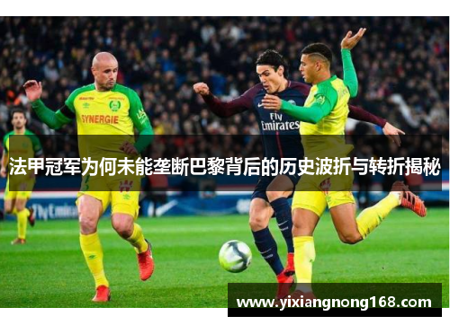 法甲冠军为何未能垄断巴黎背后的历史波折与转折揭秘 法甲冠军为何未能垄断巴黎背后的历史波折与转折揭秘