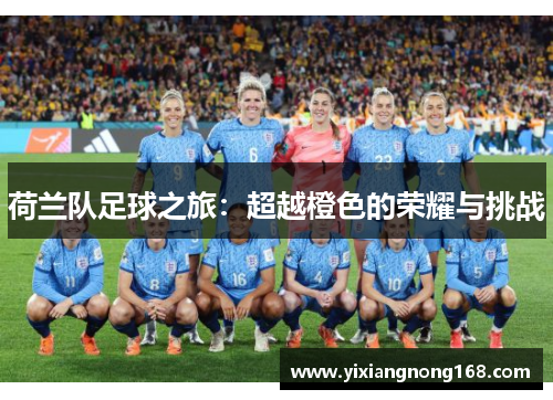 荷兰队足球之旅:超越橙色的荣耀与挑战 荷兰队足球之旅:超越橙色的荣耀与挑战
