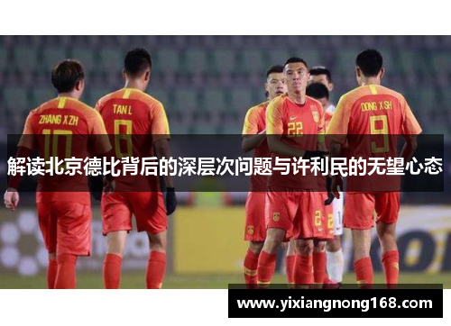 解读北京德比背后的深层次问题与许利民的无望心态 解读北京德比背后的深层次问题与许利民的无望心态