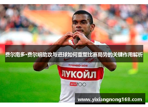 费尔南多·费尔明助攻与进球如何重塑比赛局势的关键作用解析