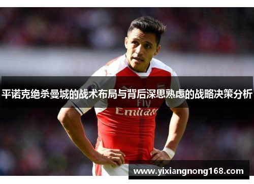 平诺克绝杀曼城的战术布局与背后深思熟虑的战略决策分析