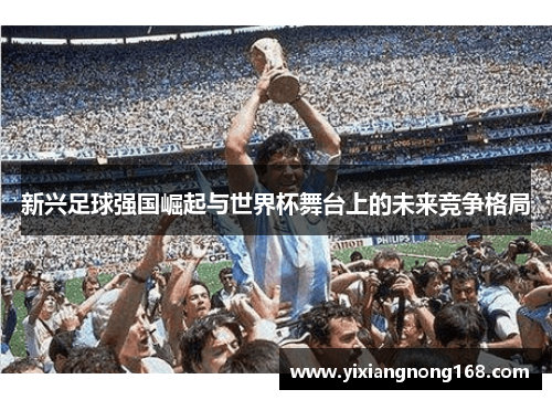 新兴足球强国崛起与世界杯舞台上的未来竞争格局