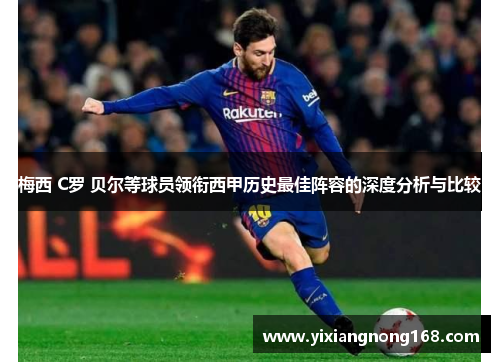 梅西 C罗 贝尔等球员领衔西甲历史最佳阵容的深度分析与比较 梅西 C罗 贝尔等球员领衔西甲历史最佳阵容的深度分析与比较