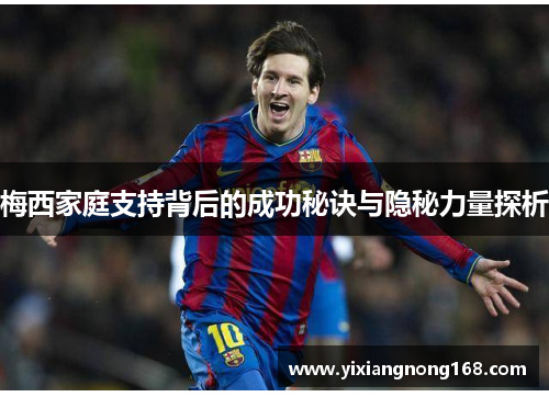 梅西家庭支持背后的成功秘诀与隐秘力量探析